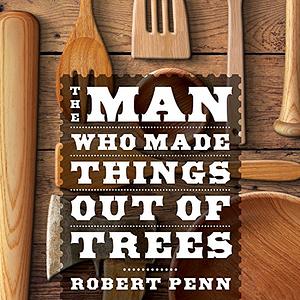 The Man Who Made Things Out of Trees: The Ash in Human Culture and History by Robert Penn