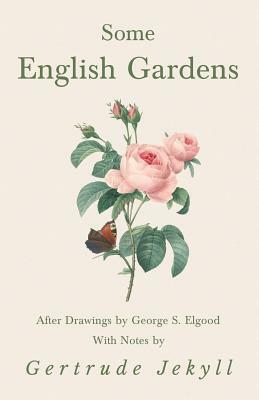 Some English Gardens - After Drawings by George S. Elgood - With Notes by Gertrude Jekyll by Gertrude Jekyll