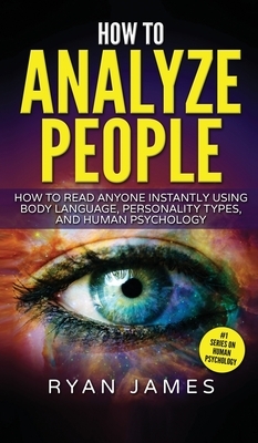 How to Analyze People: How to Read Anyone Instantly Using Body Language, Personality Types, and Human Psychology (How to Analyze People Serie by Ryan James