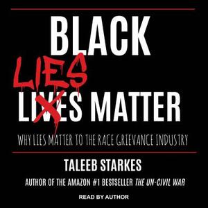 Black Lies Matter: Why Lies Matter to the Race Grievance Industry by Taleeb Starkes