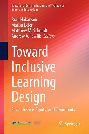 Toward Inclusive Learning Design: Social Justice, Equity, and Community by Matthew M. Schmidt, Brad Hokanson, Marisa Exter, Andrew A. Tawfik