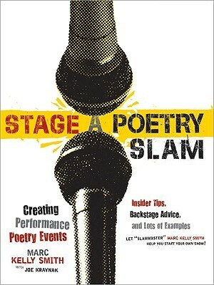 Stage a Poetry Slam: Creating Performance Poetry Events-Insider Tips, Backstage Advice, and Lots of Examples (A Poetry Speaks Experience) by Marc Kelly Smith, Joe Kraynak