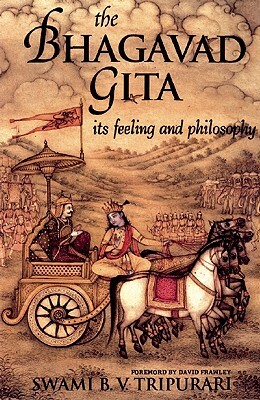 The Bhagavad Gita: Its Feeling and Philosophy by Swami B. V. Tripurari