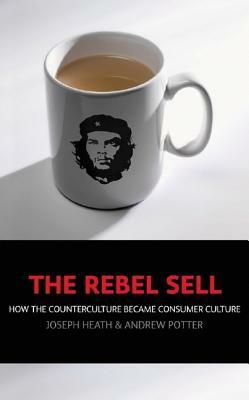 The Rebel Sell: How The Counter Culture Became Consumer Culture by Andrew Potter, Joseph Heath
