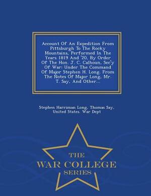 Account of an Expedition from Pittsburgh to the Rocky Mountains, Performed in the Years 1819 and '20, by Order of the Hon. J. C. Calhoun, SEC'y of War by Thomas Say, Stephen Harriman Long
