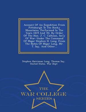 Account of an Expedition from Pittsburgh to the Rocky Mountains, Performed in the Years 1819 and '20, by Order of the Hon. J. C. Calhoun, SEC'y of War by Stephen Harriman Long, Thomas Say