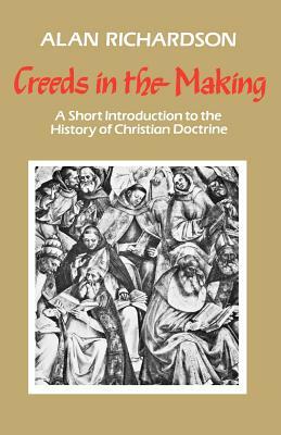 Creeds in the Making: A Short Introduction to the History of Christian Doctrine by Alan Richardson