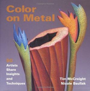 Color on Metal: 50 Artists Share Insights and Techniques by Tim McCreight, Nicole Bsullak