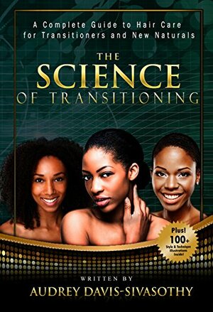 The Science of Transitioning:: A Complete Guide to Hair Care for Transitioners and New Naturals by Audrey Davis-Sivasothy