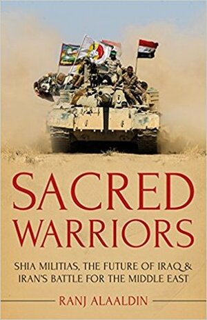 Sacred Warriors: Shia Militias, the Future of Iraq, and Iran's Battle for the Middle East by Ranj Alaaldin