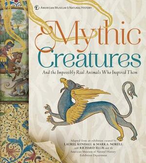 Mythic Creatures: And the Impossibly Real Animals Who Inspired Them by Mark A. Norell, Richard Ellis, Laurel Kendall