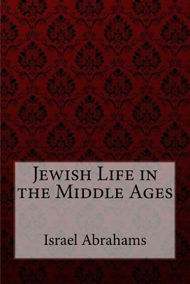 Jewish Life in the Middle Ages Israel Abrahams by Israel Abrahams