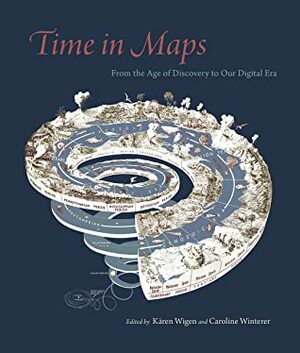 Time in Maps: From the Age of Discovery to Our Digital Era by Kären Wigen, Caroline Winterer