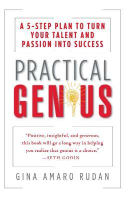 Practical Genius: The Real Smarts You Need to Get Your Talents and Passions Working for You by Gina Amaro Rudan