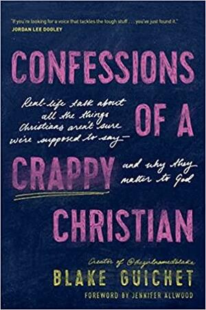 Confessions of a Crappy Christian: Real-Life Talk about All the Things Christians Aren't Sure We're Supposed to Say--And Why They Matter to God by Jennifer Allwood, Blake Guichet