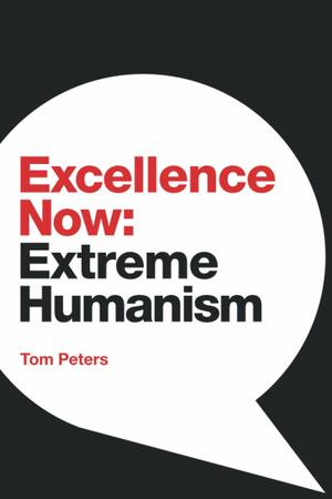 Excellence Now: Extreme Humanism by Tom Peters