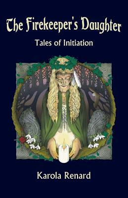 The Firekeeper's Daughter: Tales of Initiation by Karola Renard