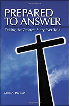 Prepared to Answer: Telling the Greatest Story Ever Told by Mark Paustian