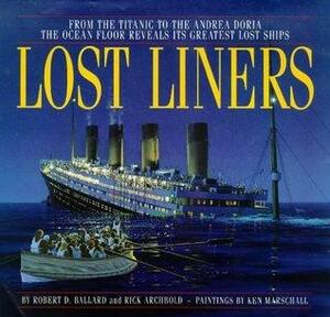 Lost Liners : From the Titanic to the Andrea Doria: The Ocean Floor Reveals It's Greatest Lost Ships by Rick Archbold, Robert D. Ballard