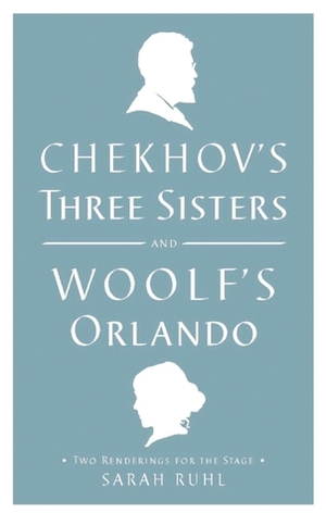 Chekhov's Three Sisters & Woolf's Orlando by Virginia Woolf, Sarah Ruhl, Anton Chekhov