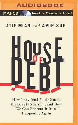 House of Debt: How They (and You) Caused the Great Recession, and How We Can Prevent It from Happening Again by Amir Sufi, Atif Mian