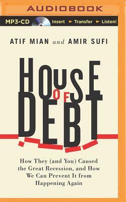 House of Debt: How They (and You) Caused the Great Recession, and How We Can Prevent It from Happening Again by Atif Mian, Amir Sufi