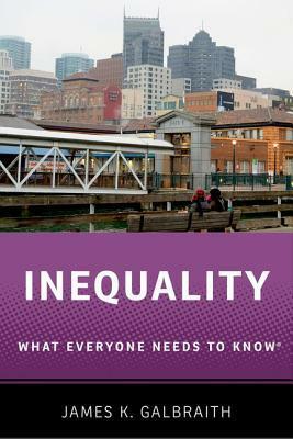 Inequality: What Everyone Needs to Know by James K. Galbraith