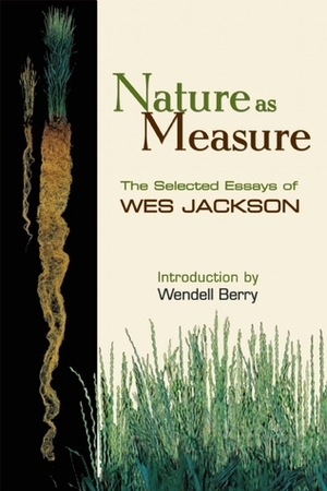 Nature as Measure: The Selected Essays of Wes Jackson by Wendell Berry, Wes Jackson