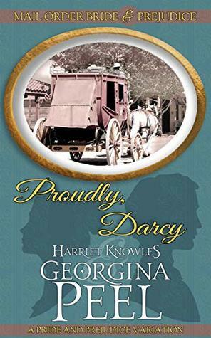 Proudly, Darcy: A Pride and Prejudice Variation (Mail Order Bride and Prejudice #1) by Harriet Knowles, Georgina Peel, A Lady