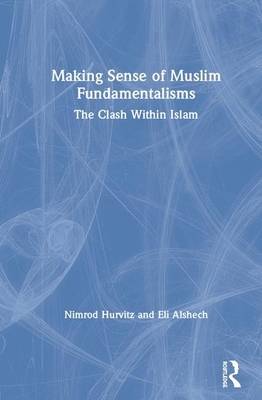Making Sense of Muslim Fundamentalisms: The Clash Within Islam by Eli Alshech, Nimrod Hurvitz