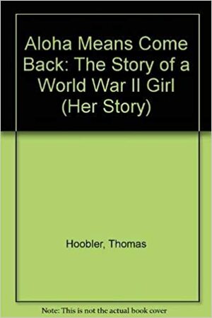 Aloha Means Come Back: The Story of a World War II Girl by Dorothy Hoobler, Thomas Hoobler