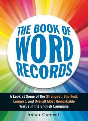 The Book of Word Records: A Look at Some of the Strangest, Shortest, Longest, and Overall Most Remarkable Words in the English Language by Asher Cantrell