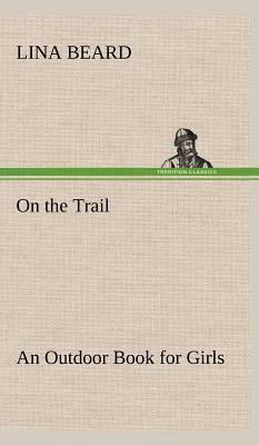 On the Trail an Outdoor Book for Girls by Lina Beard