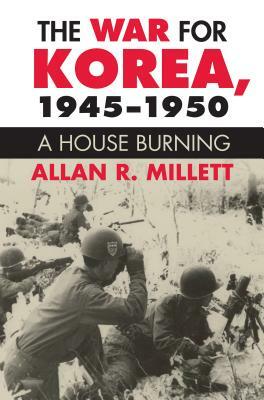 The War for Korea, 1945-1950: A House Burning by Allan R. Millett