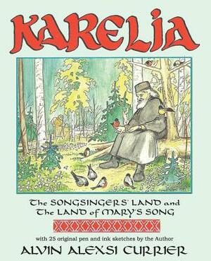 KARELIA, The Songsingers' Land and the Land of Mary's Song: An Introduction to, and Meditation on, Karelian Orthodox Culture by Alvin Alexsi Currier