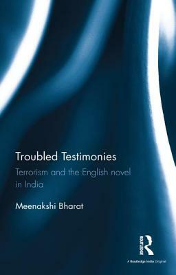 Troubled Testimonies: Terrorism and the English Novel in India by Meenakshi Bharat