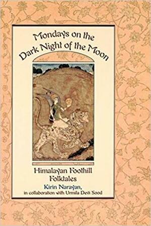 Mondays on the Dark Night of the Moon: Himalayan Foothill Folktales by Urmila Devi Sood, Kirin Narayan