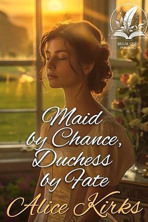 Maid by Chance, Duchess by Fate by Alice Kirks, Alice Kirks