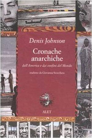 Cronache anarchiche dall'America e dai confini del mondo by Denis Johnson, Denis Johnson