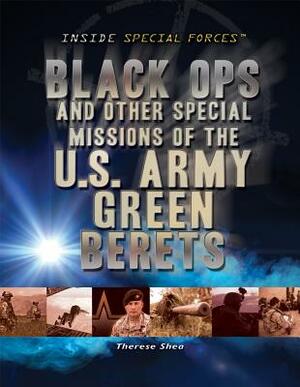 Black Ops and Other Special Missions of the U.S. Army Green Berets by Therese M. Shea