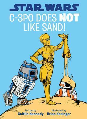 Star Wars C-3PO Does NOT Like Sand! (A Droid Tales Book) by Brian Kesinger, Caitlin Kennedy