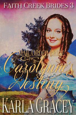 Mail Order Bride - Carolynne's Destiny: Sweet Clean Historical Western Mail Order Bride Inspirational Romance by Karla Gracey