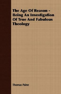 The Age of Reason - Being an Investigation of True and Fabulous Theology by Thomas Paine