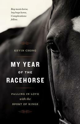 My Year of the Racehorse: Falling in Love with the Sport of Kings by Kevin Chong