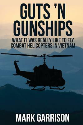 Guts 'N Gunships: What it was Really Like to Fly Combat Helicopters in Vietnam by Mark Garrison