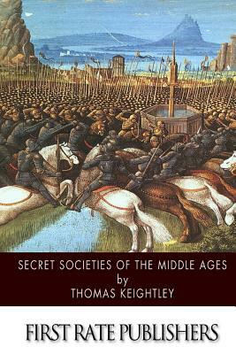 Secret Societies of the Middle Ages by Thomas Keightley