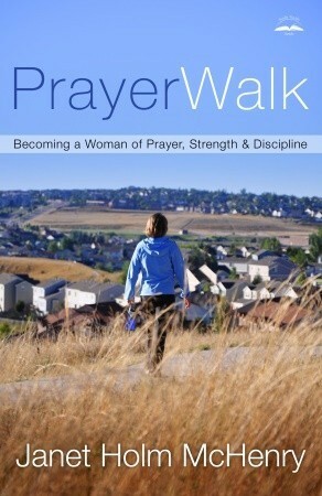 Prayerwalk: Becoming a Woman of Prayer, Strength, and Discipline by Janet Holm McHenry