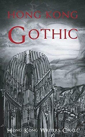 Hong Kong Gothic by Hong Kong Writers Circle, Elizabeth Solomon, Marc J. Magnee, Simon Berry, Domingo, Sophia Greengrass, Joy Al-Sofi, Flora Qian, Juan Miguel Sevilla, Marnie Walker, Anjali Mittal, Bernardette S. Sto, Peter John Humphreys, Véronique K. Jonassen, C.M. John, Nancy K.W. Leung, Ian Greenfield, Phillip Y. Kim, Stewart McKay, Sharon Tang, Edmund Price, Kate Hawkins, Reena Bhojwani, Luke Reid