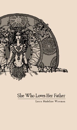 She Who Loves Her Father by Laura Madeline Wiseman, Kristy Bowen