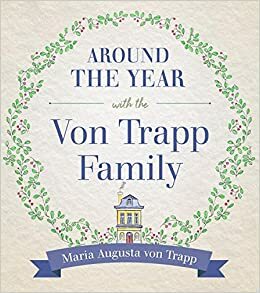 Around the Year with the Trapp Family: Keeping the Feasts and Seasons of the Christian Year by Maria Augusta von Trapp